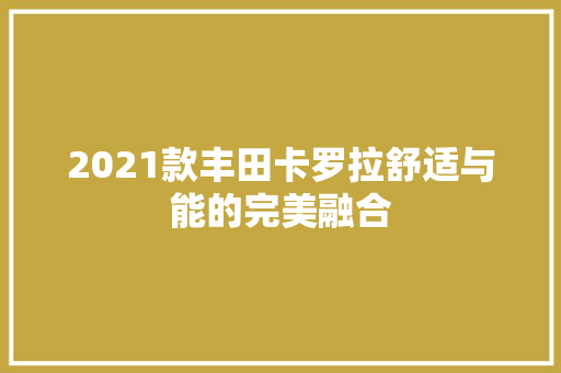2021款丰田卡罗拉舒适与能的完美融合