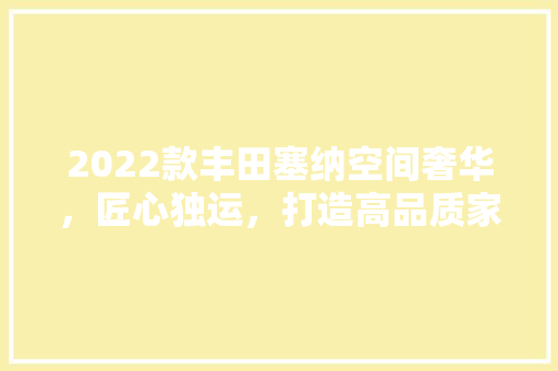2022款丰田塞纳空间奢华，匠心独运，打造高品质家用商务座驾