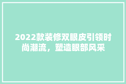 2022款装修双眼皮引领时尚潮流，塑造眼部风采