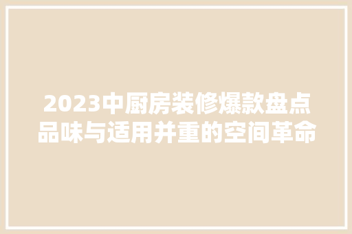 2023中厨房装修爆款盘点品味与适用并重的空间革命