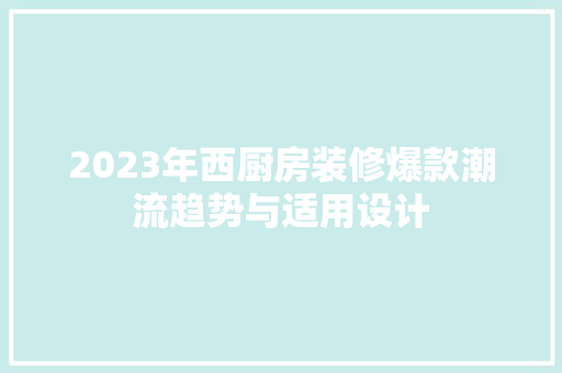 2023年西厨房装修爆款潮流趋势与适用设计