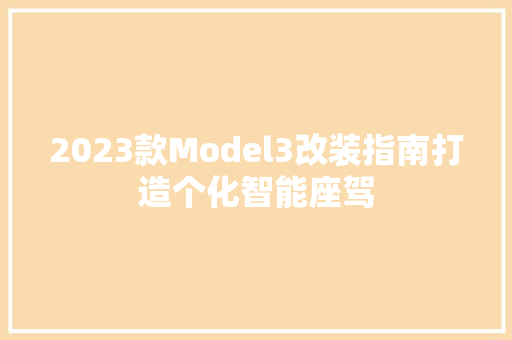 2023款Model3改装指南打造个化智能座驾
