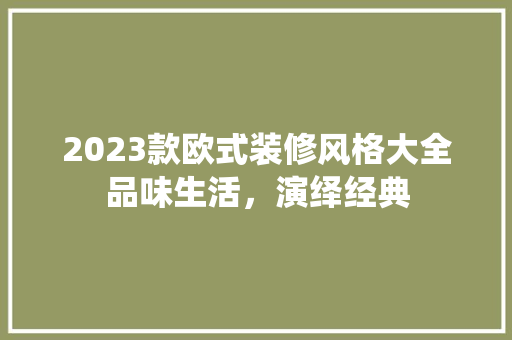 2023款欧式装修风格大全品味生活，演绎经典