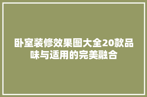 卧室装修效果图大全20款品味与适用的完美融合