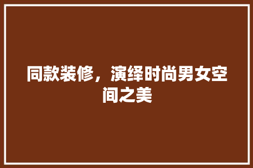 同款装修，演绎时尚男女空间之美
