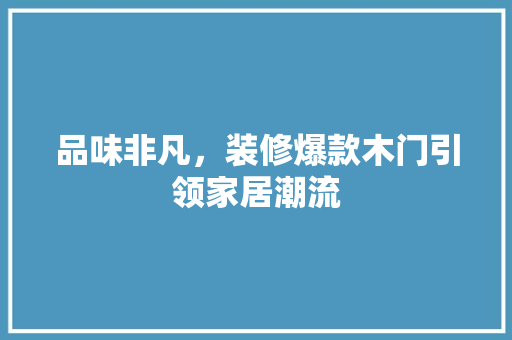品味非凡，装修爆款木门引领家居潮流