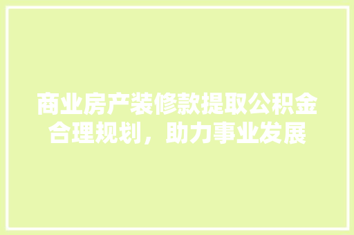 商业房产装修款提取公积金合理规划，助力事业发展