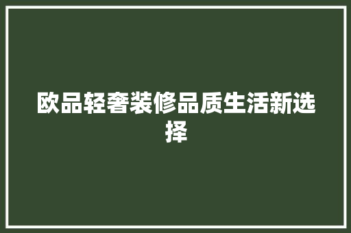 欧品轻奢装修品质生活新选择
