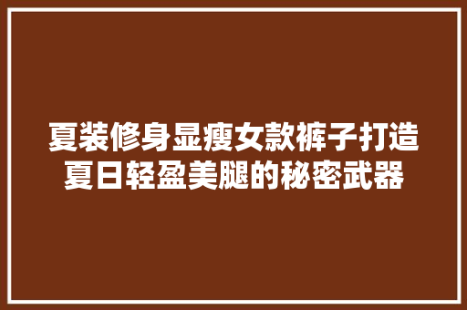 夏装修身显瘦女款裤子打造夏日轻盈美腿的秘密武器