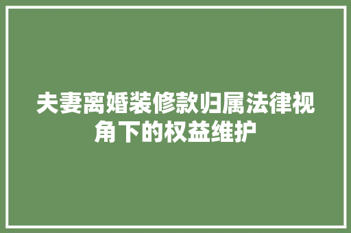 夫妻离婚装修款归属法律视角下的权益维护