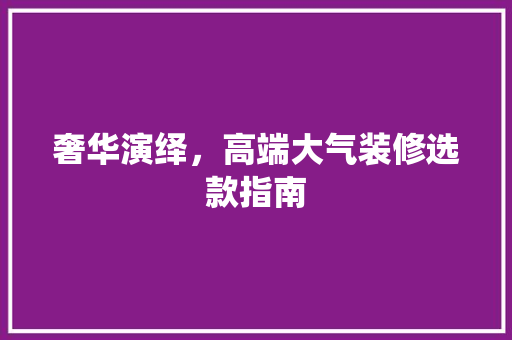 奢华演绎，高端大气装修选款指南