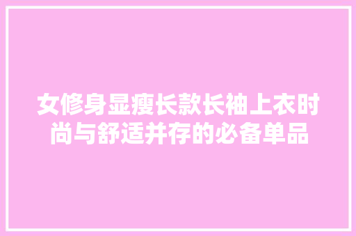 女修身显瘦长款长袖上衣时尚与舒适并存的必备单品