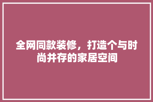 全网同款装修，打造个与时尚并存的家居空间