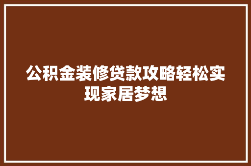 公积金装修贷款攻略轻松实现家居梦想