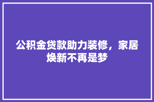 公积金贷款助力装修，家居焕新不再是梦