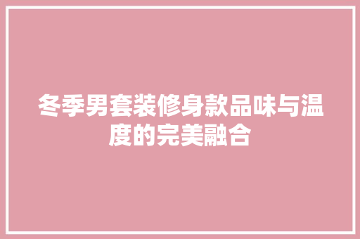 冬季男套装修身款品味与温度的完美融合