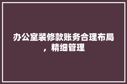 办公室装修款账务合理布局，精细管理