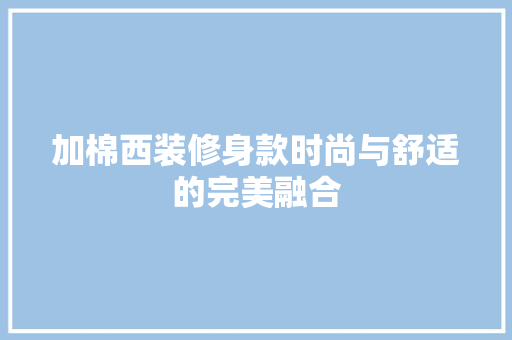 加棉西装修身款时尚与舒适的完美融合