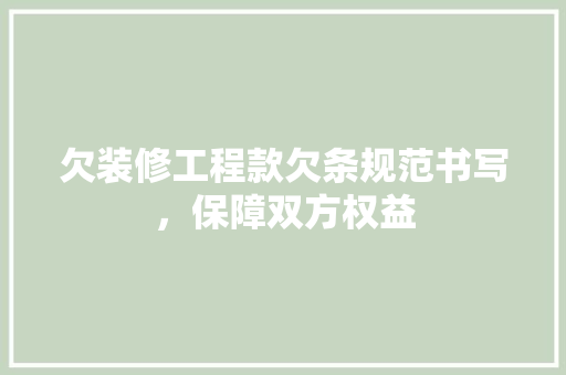 欠装修工程款欠条规范书写，保障双方权益