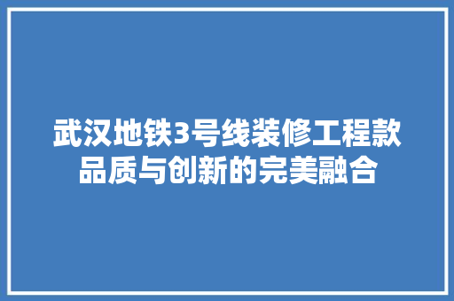 武汉地铁3号线装修工程款品质与创新的完美融合
