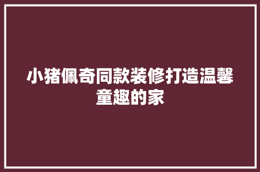 小猪佩奇同款装修打造温馨童趣的家