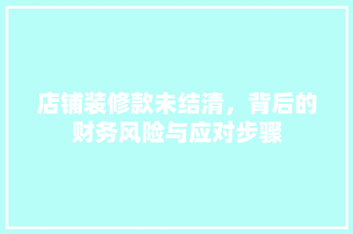 店铺装修款未结清，背后的财务风险与应对步骤