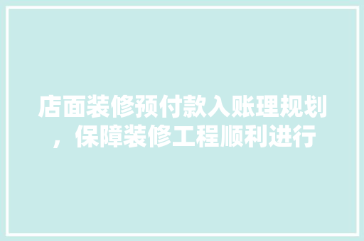 店面装修预付款入账理规划，保障装修工程顺利进行