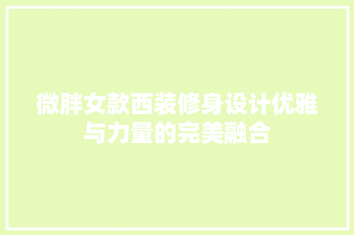 微胖女款西装修身设计优雅与力量的完美融合