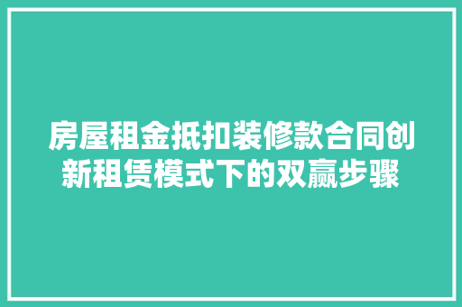 房屋租金抵扣装修款合同创新租赁模式下的双赢步骤
