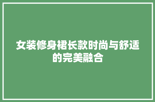 女装修身裙长款时尚与舒适的完美融合