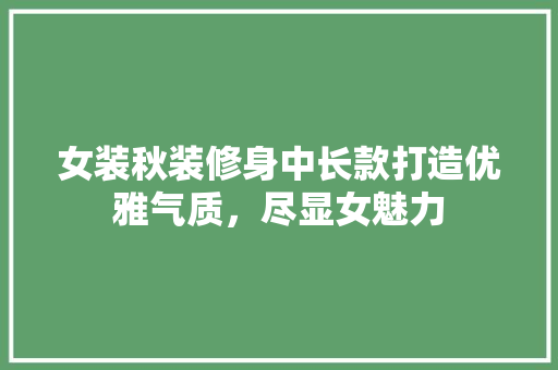 女装秋装修身中长款打造优雅气质，尽显女魅力