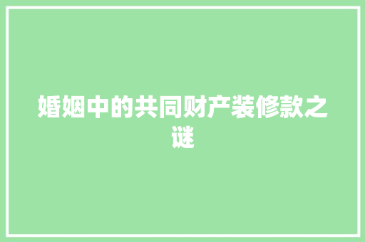 婚姻中的共同财产装修款之谜