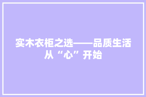 实木衣柜之选——品质生活从“心”开始