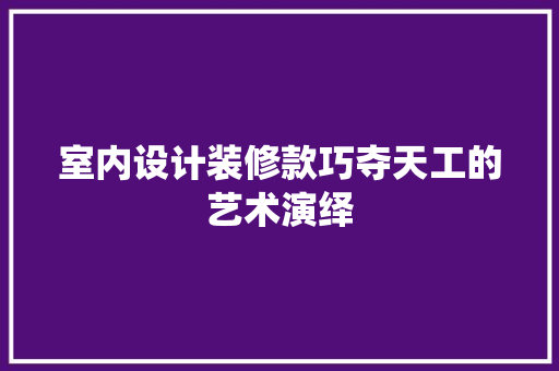 室内设计装修款巧夺天工的艺术演绎