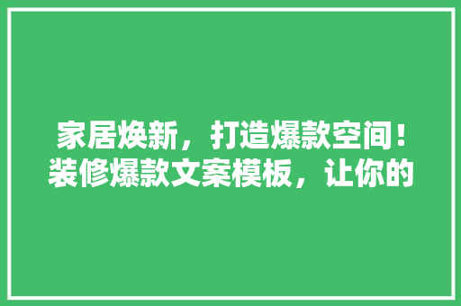 家居焕新，打造爆款空间！装修爆款文案模板，让你的家美得让人心动
