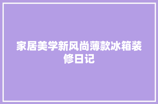 家居美学新风尚薄款冰箱装修日记