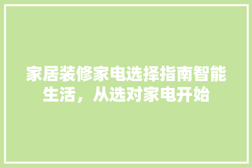 家居装修家电选择指南智能生活，从选对家电开始