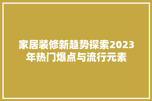 家居装修新趋势探索2023年热门爆点与流行元素