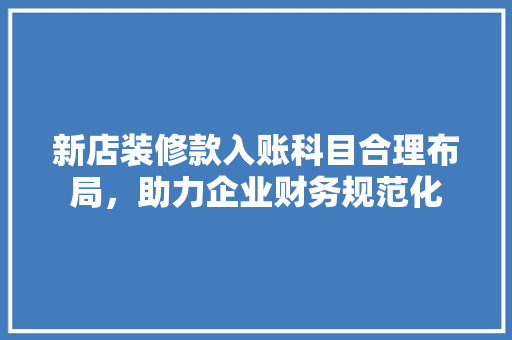 新店装修款入账科目合理布局，助力企业财务规范化