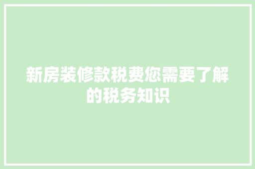 新房装修款税费您需要了解的税务知识  第1张