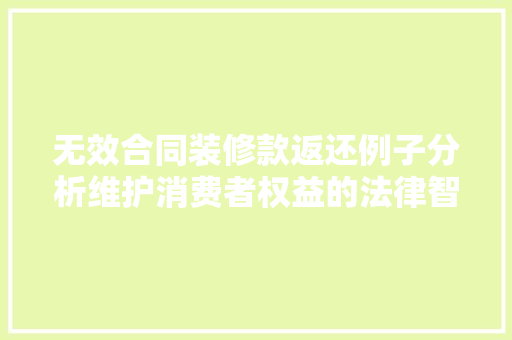 无效合同装修款返还例子分析维护消费者权益的法律智慧