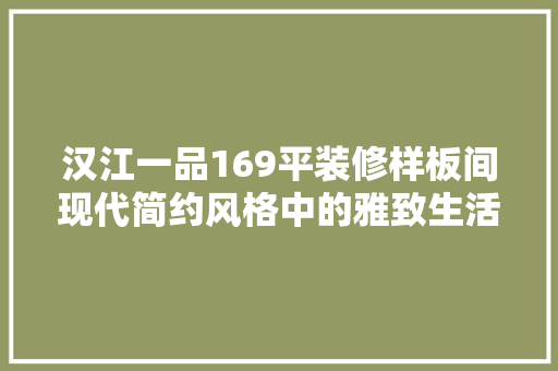 汉江一品169平装修样板间现代简约风格中的雅致生活艺术