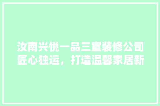 汝南兴悦一品三室装修公司匠心独运，打造温馨家居新境界