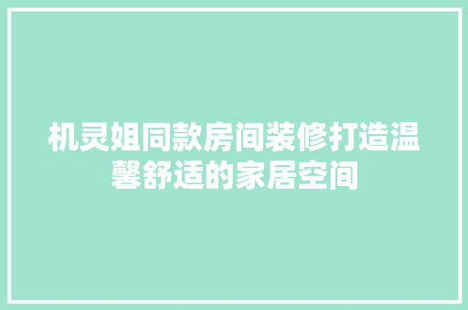 机灵姐同款房间装修打造温馨舒适的家居空间