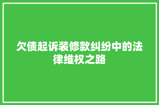 欠债起诉装修款纠纷中的法律维权之路