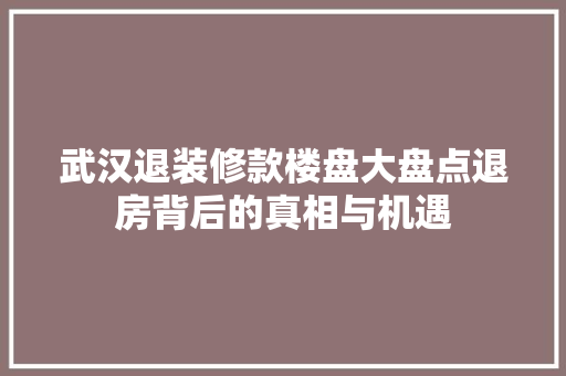 武汉退装修款楼盘大盘点退房背后的真相与机遇