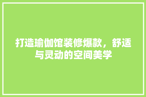 打造瑜伽馆装修爆款，舒适与灵动的空间美学
