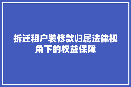 拆迁租户装修款归属法律视角下的权益保障
