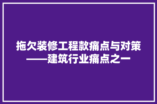 拖欠装修工程款痛点与对策——建筑行业痛点之一