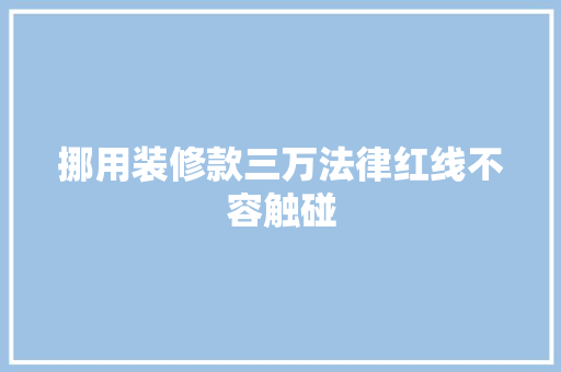 挪用装修款三万法律红线不容触碰
